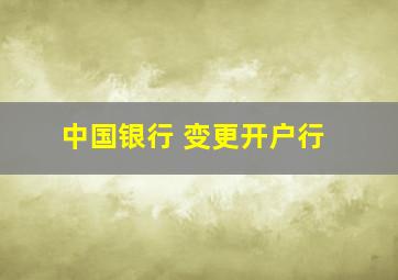 中国银行 变更开户行